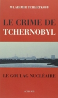 Le Crime de Tchernobyl, ou le goulag nucléaire