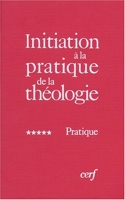 Initiation à la pratique de la théologie, tome 5 - Pratique