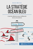 La Stratégie Océan Bleu - L'outil de référence pour s'affranchir de la concurrence
