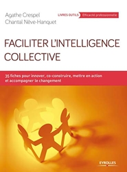 Faciliter l'intelligence collective - 35 Fiches Pour Innover, Co-Construire, Mettre En Action Et Accompagner Le Changement de Chantal Nève Hanquet