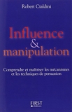 Influence et manipulation - Comprendre et maîtriser les mécanismes et les techniques de persuasion - First - 11/02/2004