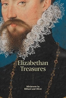 Elizabethan Treasures - Miniatures by Hilliard and Oliver