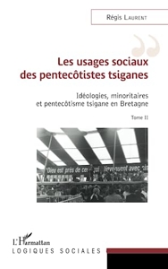Les usages sociaux des pentecôtistes tsiganes - Idéologies, minoritaires et pentecôtisme tsigane en Bretagne Tome II de Régis Laurent