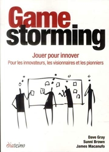 Gamestorming - Jouer pour innover - Pour les innovateurs, les visionnaires et les pionniers de James Macanufo