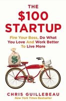The $100 Startup - Fire Your Boss, Do What You Love and Work Better To Live More