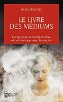 Le livre des médiums - Comprendre le monde invisible et communiquer avec les esprits