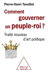 Comment gouverner un peuple roi? - Traité nouveau d'art politique de Pierre-Henri Tavoillot