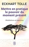 Mettre en pratique le pouvoir du moment présent - Enseignements essentiels, méditations et exercices pour jouir d'une vie libérée