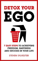 Detox your ego - 7 Easy Steps To Achieving Freedom, Happiness And Success In Your Life