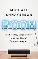 Boom - Mad Money, Mega Dealers, and the Rise of Contemporary Art