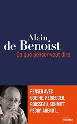 Ce que penser veut dire - Penser avec Goethe, Heidegger, Rousseau, Schmitt, Péguy, Arendt... d'Alain de Benoist