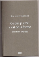 Roy Lichtenstein - Ce Que Je Cree C'Est De La Forme - Entretiens 1963-1997