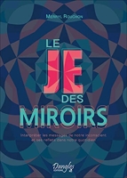 Le Je des miroirs - Interpréter les messages de notre inconscient et ses reflets dans notre quotidien