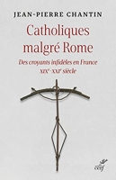 Catholiques malgré Rome - Des croyants infidèles en France XIXe-XXIe siècle