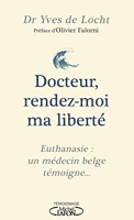 Docteur, rendez-moi ma liberté - Euthanasie - Un médecin belge témoigne...