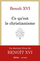 Ce qu'est le christianisme - Le dernier livre de Benoît XVI