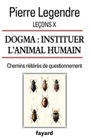 Leçons X. Dogma. Instituer l'animal humain - Chemins réitérés de questionnement