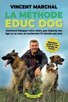 La Méthode EDUC DOG - Comment éduquer votre chien, peu importe son âge ou sa race, en seulement 15 minutes par jour