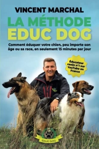 La Méthode EDUC DOG - Comment éduquer votre chien, peu importe son âge ou sa race, en seulement 15 minutes par jour de Vincent Marchal