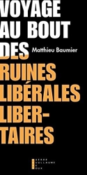 Voyage au bout des ruines libérales libertaires de Matthieu Baumier