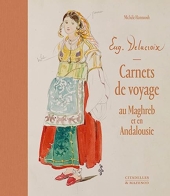 Eugène Delacroix. Carnets De Voyage Au Maghreb Et En Andalousie