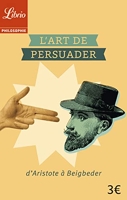 L'Art de persuader - D'Aristote à Beigbeder