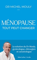 Ménopause - Tout peut changer - La solution du Dr Mouly, gynécologue, chirurgien et cancérologue