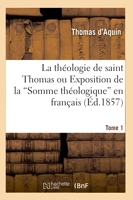 La théologie de saint Thomas ou Exposition de la Somme théologique en français. Tome 1 (Ed.1857)