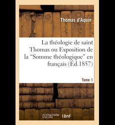 La théologie de saint Thomas ou Exposition de la Somme théologique en français. Tome 1 (Ed.1857)