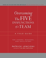Overcoming the Five Dysfunctions of a Team – A Field Guide for Leaders, Managers and Facilitators