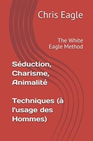 Séduction, Charisme, Animalité - Techniques (à l'usage des Hommes): The White Eagle Method