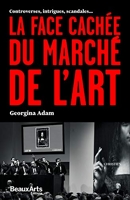 La Face Cachee Du Marche De L'Art - Controverses, Intrigues, Scandales...