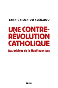 Une contre-révolution catholique - Aux origines de La Manif pour tous d'Yann Raison du Cleuziou