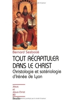 Tout récapituler dans le Christ - Christologie et Sotériologie d'Irénée de Lyon