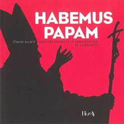 Habemus Papam - Histoire insolite et anecdotique de la papauté de David Alliot