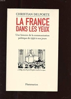 La France dans les yeux - Une histoire de la communication politique de 1930 à aujourd'hui