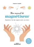 Mon manuel de magnétiseur - Apprenez l’art de soigner avec vos mains