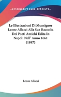 Le Illustrazioni Di Monsignor Leone Allacci Alla Sua Raccolta Dei Poeti Antichi Edita in Napoli Nell' Anno 1661 (1847)