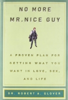 No More Mr. Nice Guy - A Proven Plan for Getting What You Want in Love, Sex, and Life