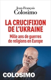 La Crucifixion de l'Ukraine - Mille ans de guerres de religions en Europe