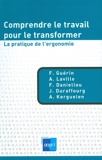 Comprendre le travail pour le transformer - La pratique de l'ergonomie
