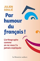 Par humour du français ! L'orthographe comme on ne vous l'a jamais expliquée