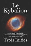 Le Kybalion - Étude sur la Philosophie Hermétique de l'ancienne Égypte & de l'ancienne Grèce - Independently published - 20/06/2019