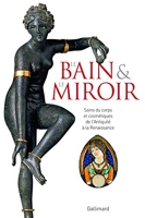 Le Bain et le Miroir - Soins du corps et cosmétiques de l'Antiquité à la Renaissance