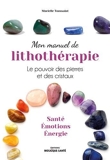 Mon manuel de lithothérapie - Le pouvoir des pierres et des cristaux. Santé, émotions, énergie.