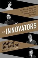 Innovators - How a Group of Inventors, Hackers, Geniuses and Geeks Created the Digital Revolution