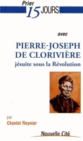 Prier 15 Jours Avec Pierre-Joseph De Clorivière - Jésuite sour la Révolution