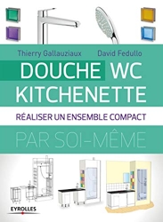 Douche - WC - Kitchenette - Réaliser un ensemble compact de Thierry Gallauziaux