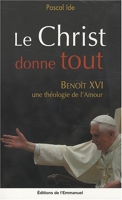 Le Christ donne tout - Benoît XVI, une théologie de l'amour
