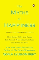 The Myths of Happiness - What Should Make You Happy, but Doesn't, What Shouldn't Make You Happy, but Does.